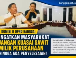 Komisi II DPRD Banggai Ingatkan Masyarakat Jangan Kuasai Sawit Milik Perusahaan Hingga Ada Penyelesaian!